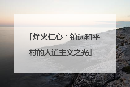 烽火仁心：镇远和平村的人道主义之光