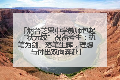烟台芝罘中学教师包起“状元饺”祝福考生：执笔为剑、落笔生辉，理想与付出双向奔赴