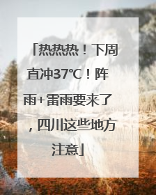 热热热！下周直冲37℃！阵雨+雷雨要来了，四川这些地方注意