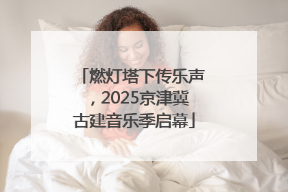 燃灯塔下传乐声，2025京津冀古建音乐季启幕