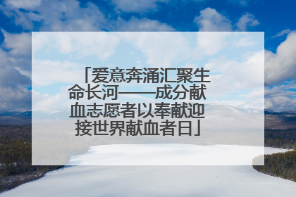 爱意奔涌汇聚生命长河——成分献血志愿者以奉献迎接世界献血者日