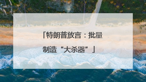 特朗普放言：批量制造“大杀器”