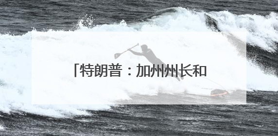 特朗普：加州州长和洛杉矶市长“无能”