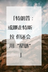 特朗普：或挪走特斯拉 但还会用“星链”