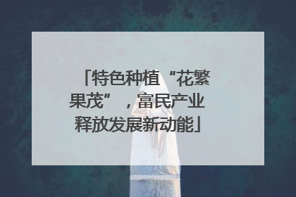 特色种植“花繁果茂”，富民产业释放发展新动能