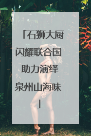 石狮大厨闪耀联合国 助力演绎泉州山海味