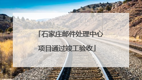 石家庄邮件处理中心项目通过竣工验收