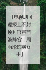 电视剧《谍报上不封顶》官宣首波阵容，周雨彤饰演女主