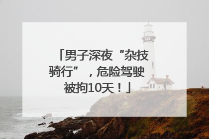 男子深夜“杂技骑行”，危险驾驶被拘10天！