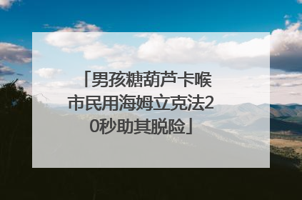男孩糖葫芦卡喉 市民用海姆立克法20秒助其脱险