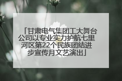 甘肃电气集团工大舞台公司以专业实力护航七里河区第22个民族团结进步宣传月文艺演出