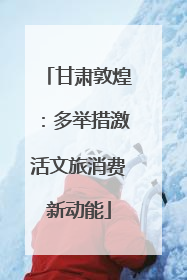 甘肃敦煌：多举措激活文旅消费新动能
