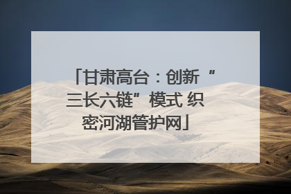 甘肃高台：创新“三长六链”模式 织密河湖管护网