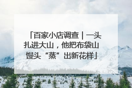 百家小店调查｜一头扎进大山，他把布袋山馒头“蒸”出新花样