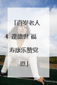 百岁老人逢盛世 福寿康乐赞党恩