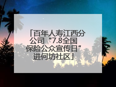百年人寿江西分公司“7.8全国保险公众宣传日”进何坊社区