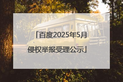百度2025年5月侵权举报受理公示