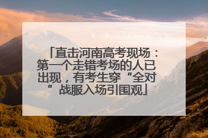 直击河南高考现场：第一个走错考场的人已出现，有考生穿“全对”战服入场引围观