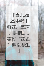 直击2025中考丨鲜花、掌声、拥抱……家长“花式”迎接考生