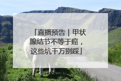直播预告｜甲状腺结节不等于癌，这些坑千万别踩