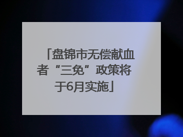盘锦市无偿献血者“三免”政策将于6月实施