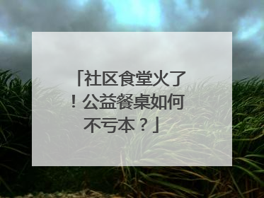 社区食堂火了！公益餐桌如何不亏本？