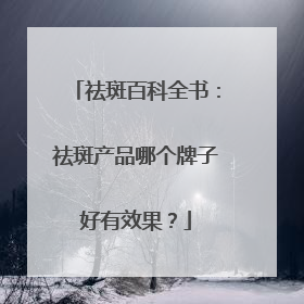 祛斑百科全书：祛斑产品哪个牌子好有效果？