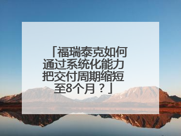 福瑞泰克如何通过系统化能力把交付周期缩短至8个月？
