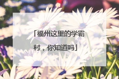 福州这里的学霸村，你知道吗