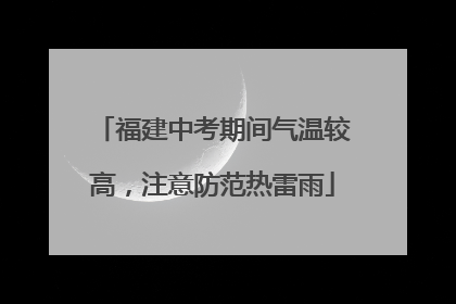 福建中考期间气温较高，注意防范热雷雨