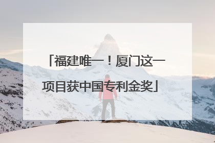 福建唯一！厦门这一项目获中国专利金奖