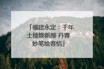 福建永定：千年土楼焕新颜 丹青妙笔绘客情
