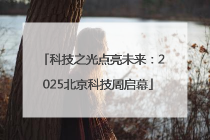 科技之光点亮未来：2025北京科技周启幕