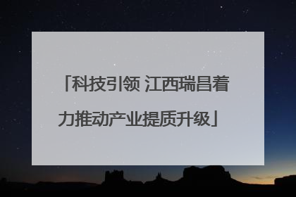 科技引领 江西瑞昌着力推动产业提质升级