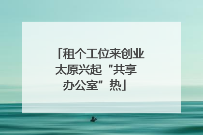 租个工位来创业 太原兴起“共享办公室”热