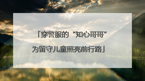 穿警服的“知心哥哥”为留守儿童照亮前行路