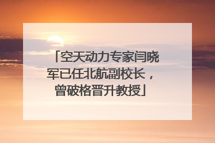 空天动力专家闫晓军已任北航副校长，曾破格晋升教授