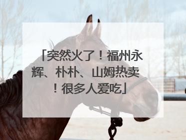 突然火了！福州永辉、朴朴、山姆热卖！很多人爱吃