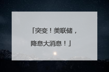 突变！美联储，降息大消息！