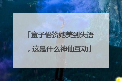 章子怡赞她美到失语，这是什么神仙互动