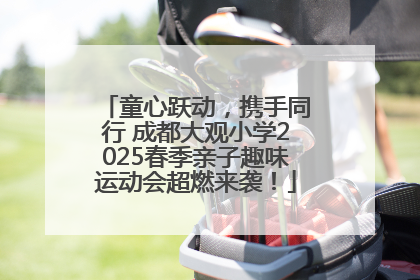 童心跃动，携手同行 成都大观小学2025春季亲子趣味运动会超燃来袭！