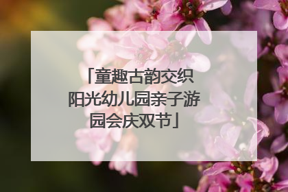童趣古韵交织 阳光幼儿园亲子游园会庆双节