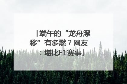 端午的“龙舟漂移”有多燃？网友：堪比F1赛事