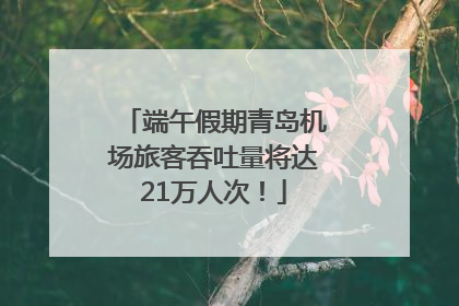 端午假期青岛机场旅客吞吐量将达21万人次！
