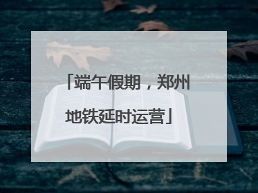 端午假期，郑州地铁延时运营
