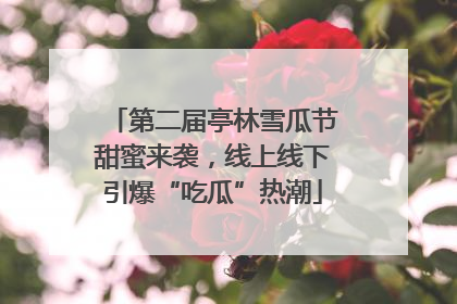 第二届亭林雪瓜节甜蜜来袭，线上线下引爆“吃瓜”热潮