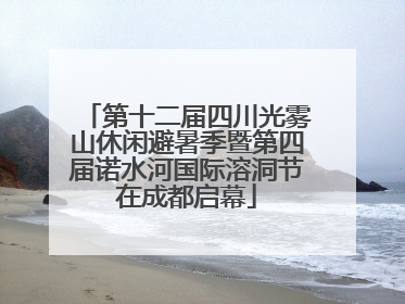 第十二届四川光雾山休闲避暑季暨第四届诺水河国际溶洞节在成都启幕