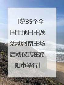 第35个全国土地日主题活动河南主场启动仪式在濮阳市举行