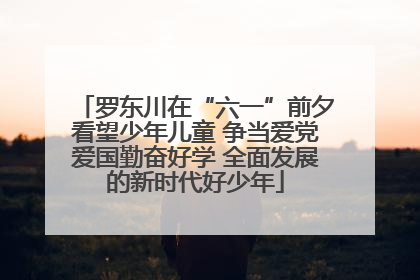 罗东川在“六一”前夕看望少年儿童 争当爱党爱国勤奋好学 全面发展的新时代好少年