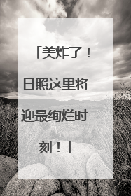 美炸了！日照这里将迎最绚烂时刻！